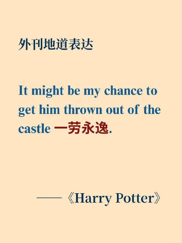 积累一个外刊地道表达——一劳永逸📙《Harry Potter》 ✨ 外刊原句：It might be my chance to get him thrown out of the castle once and for all. 这或许是我能一劳永逸地把他赶出城堡的绝佳机会