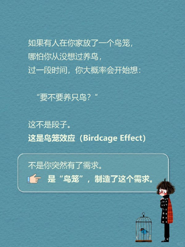 每天一个心理学知识｜鸟笼效应 🪶如果有人在你家放了一个鸟笼， 哪怕你从没想过养鸟， 过一段时间，你大概率会开始想： 👉 “要不要养只鸟？” 🧠 这不是段子