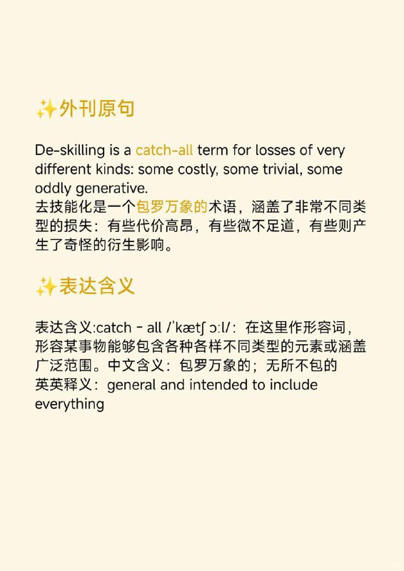 积累一个外刊地道表达——包罗万象 大西洋月刊 The Atlantic  外刊原句:De-skilling is a catch-all term for losses of very different kinds: some costly, some trivial, some oddly generative.去技能化是一个包罗万象的术语，涵盖了非常不同类型的损失：有些代价高昂，有些微不足道，有些则产生了奇怪的衍生影响