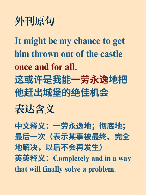 积累一个外刊地道表达——一劳永逸📙《Harry Potter》 ✨ 外刊原句：It might be my chance to get him thrown out of the castle once and for all. 这或许是我能一劳永逸地把他赶出城堡的绝佳机会