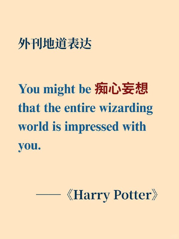 积累一个外刊地道表达——痴心妄想📙《哈利·波特与火焰杯》（Harry Potter and the Goblet of Fire） ✨ 外刊原句You might be (labouring under the delusion) that the entire wizarding world is impressed with you.你可能正痴心妄想，以为整个魔法界都对你刮目相看呢