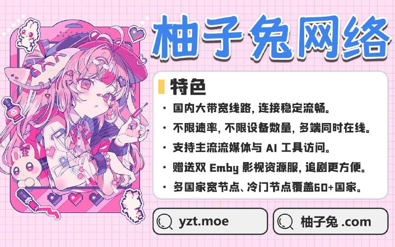 柚子兔网络三周年活动活动一：全场套餐8折优惠券：三周年快乐活动二：活动期间支付通道限时免除手续费活动时间：2026.08.15 00:00 - 2026.09.01 00:00特色： 针对不同运营商进行线路优化，智能匹配连接不限速率，不限设备数量，多端同时在线 优质家宽节点，运营商线路齐全 覆盖60+国家和地区，冷门国家节点选择更丰富 赠送双Emby影视服，新片追更+成人Porn 全流媒体解锁： Netflix     Disney+     ChatGPT    TikTok     动画疯     YouTuBe 等